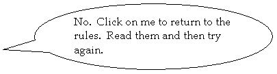 Oval Callout: No.  Click on me to return to the rules.  Read them and then try again.